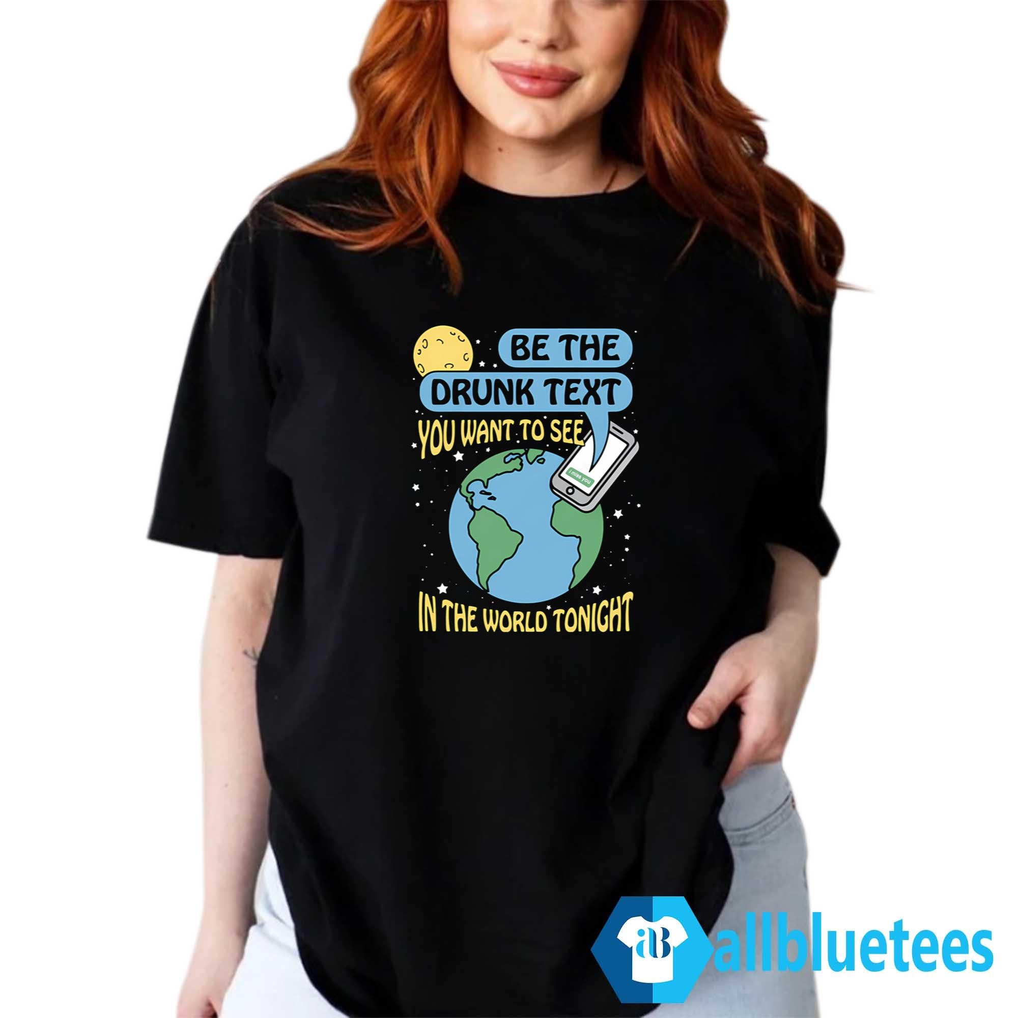 Be The Drunk Text You Want To See In The World Tonight Shirt