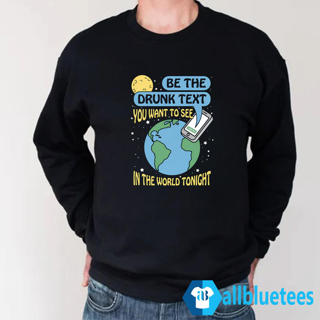 Be The Drunk Text You Want To See In The World Tonight Shirt