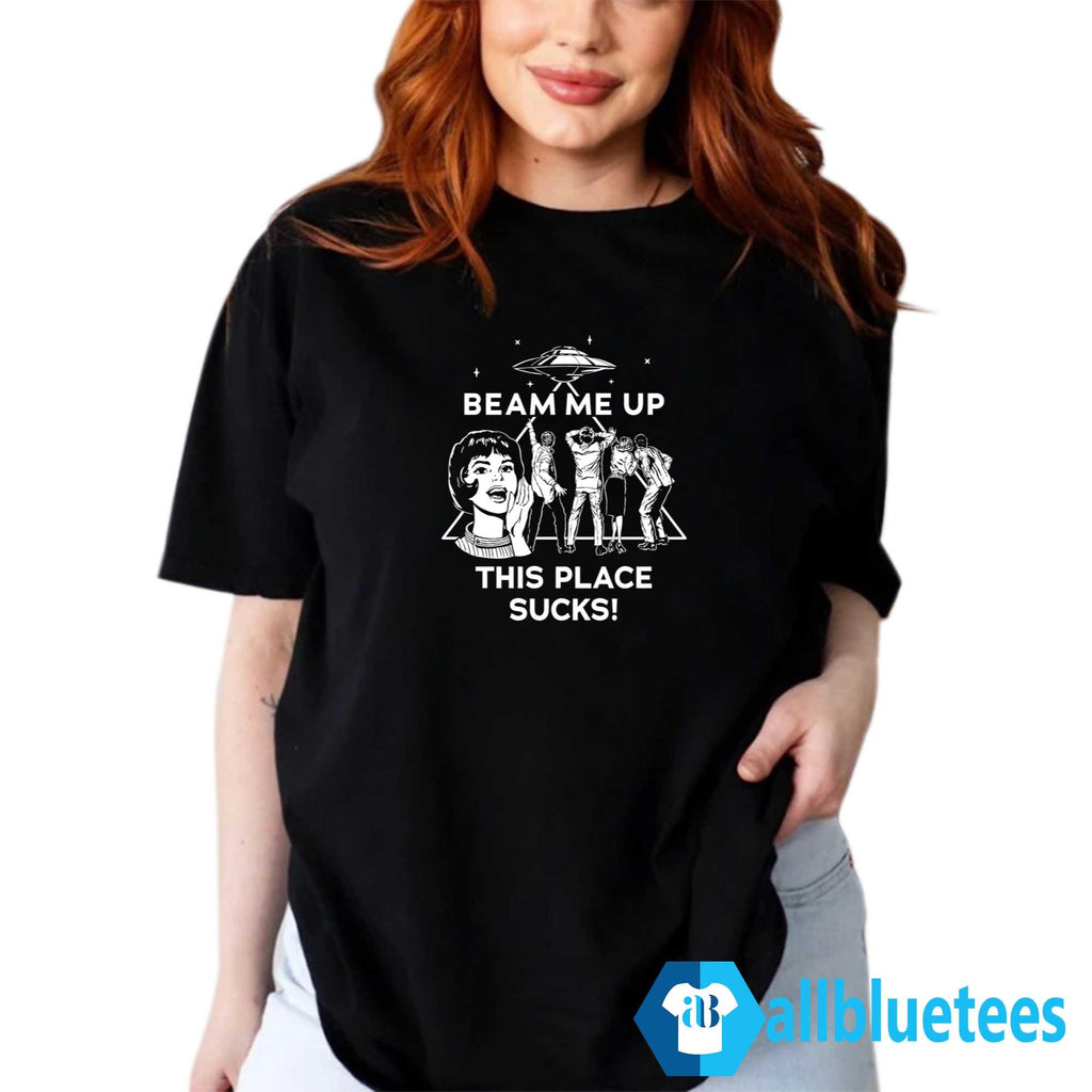Beam Me Up This Place Sucks Shirt