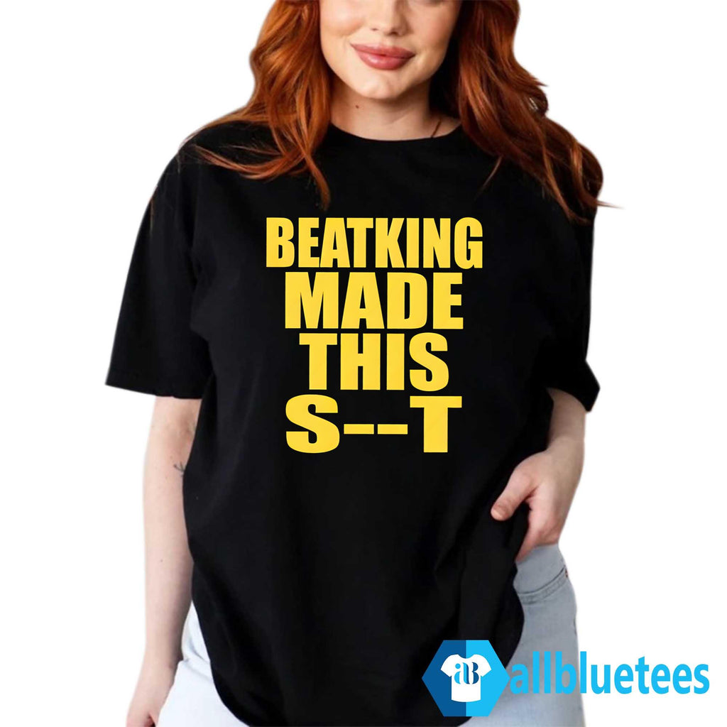 Beatking Made This Shit Shirt