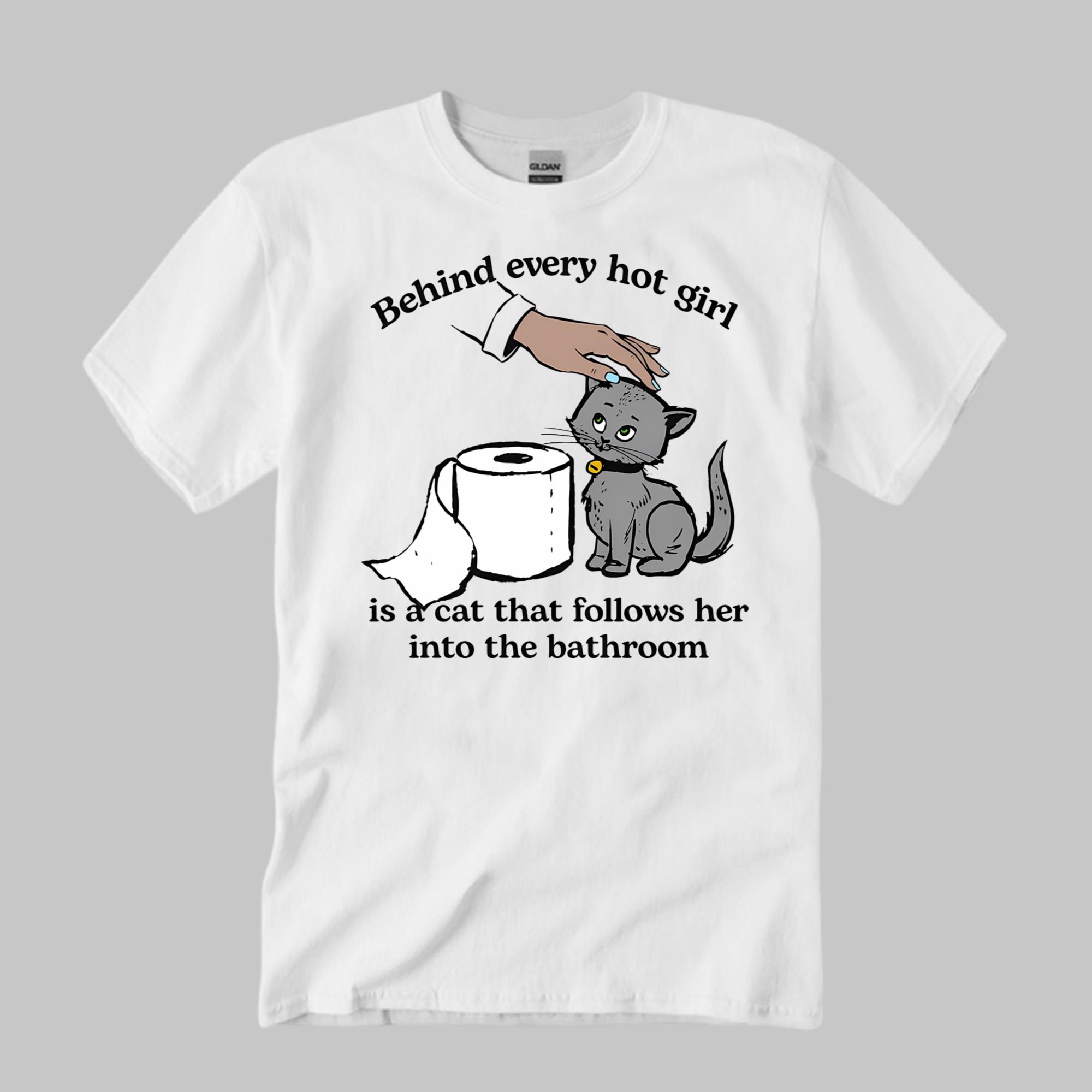 Behind Every Hot Girl Is A Cat That Follows Her Into The Bathroom Shirt