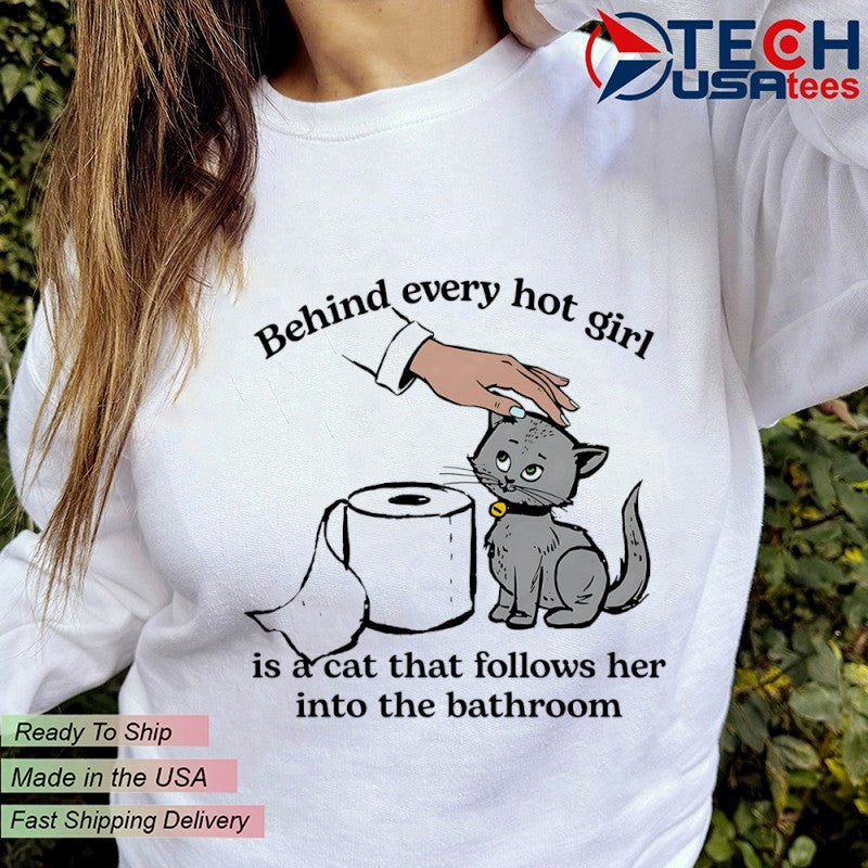 Behind every hot girl is a cat that follows her into the bathroom shirt