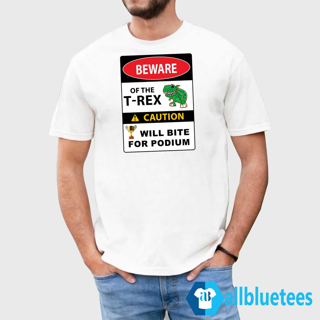 Beware Of The T-Rex Caution Will Bite For Podium Shirt