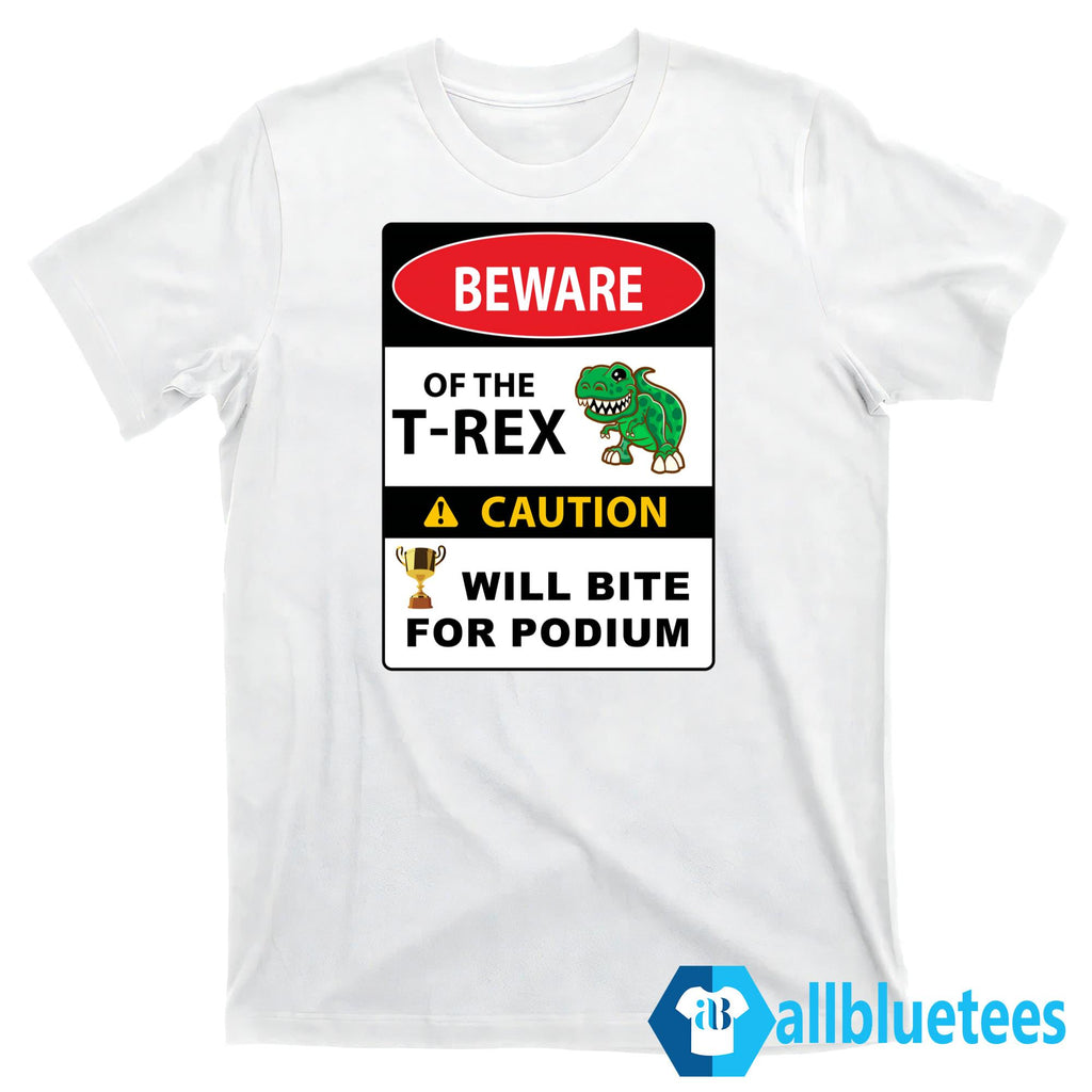 Beware Of The T-Rex Caution Will Bite For Podium Shirt