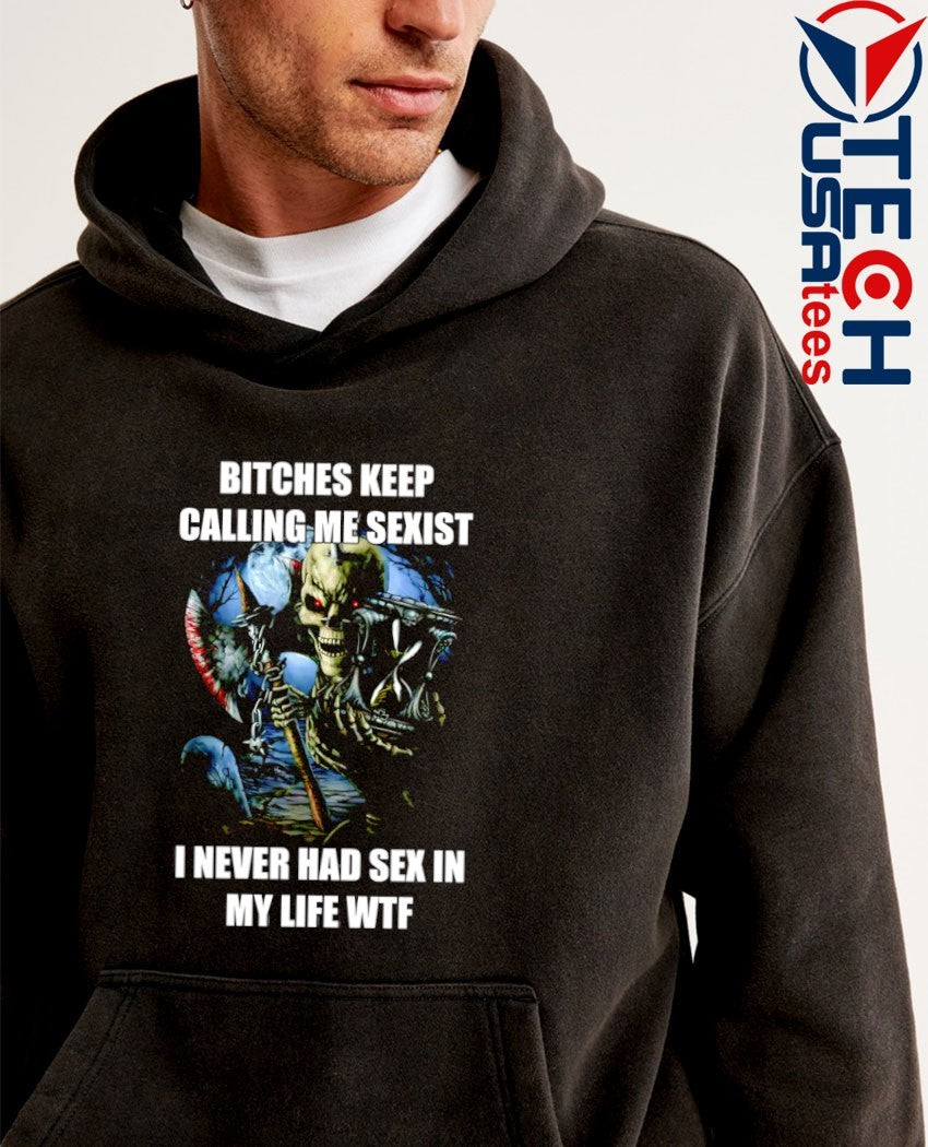 Bitches keep calling me sexist I never had sex in my life wtf skeleton shirt