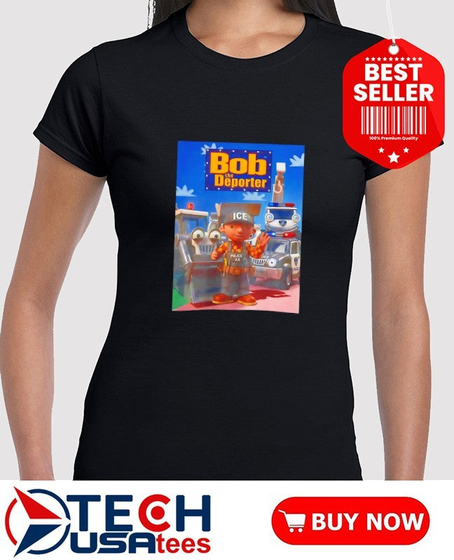 Bob The Deporter Police ICE shirt