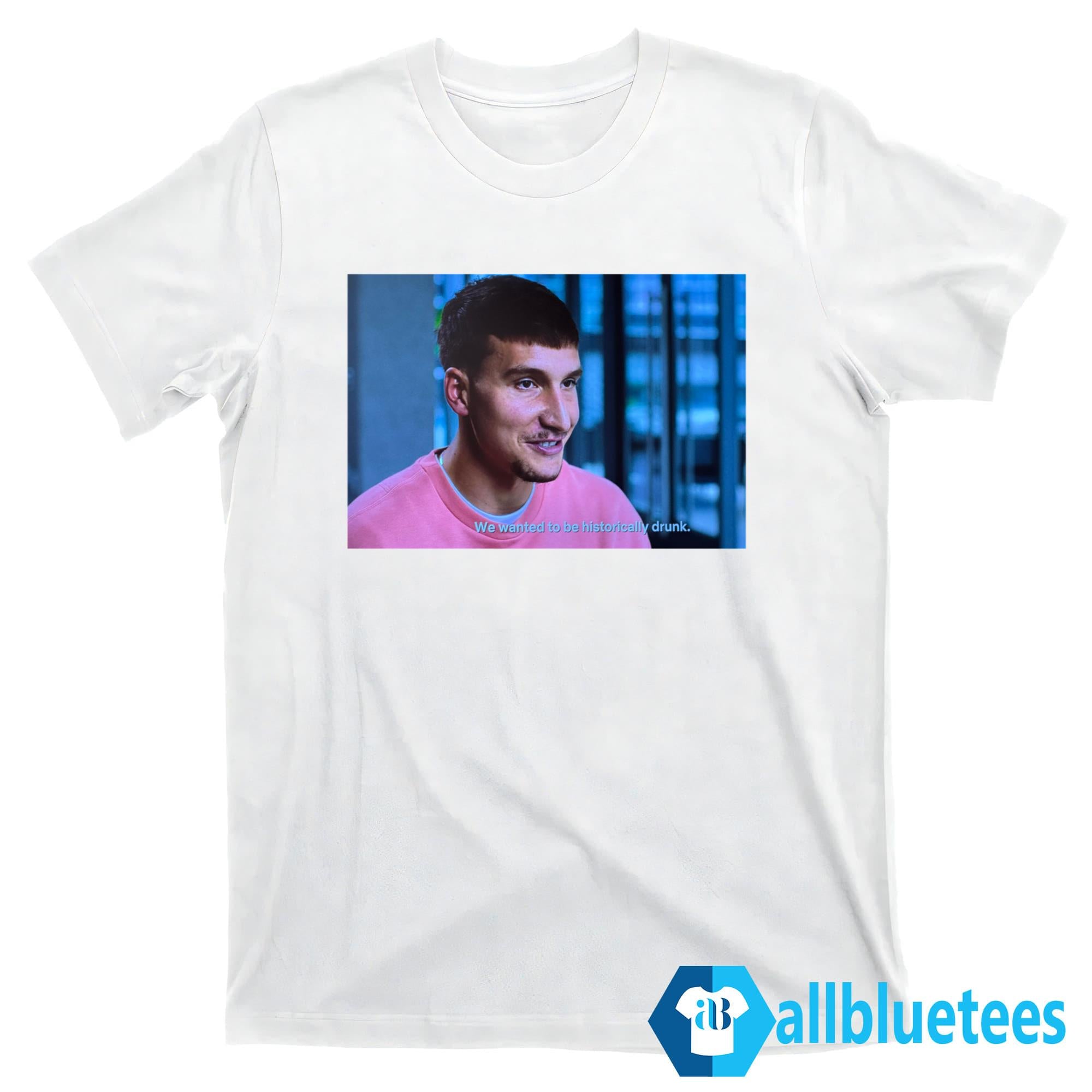 Bogdan Bogdanovic We Wanted To Be Historically Drunk Shirt