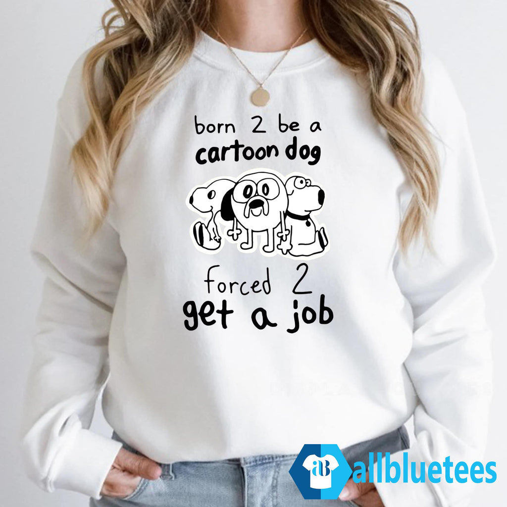 Born 2 Be A Cartoon Dog Forced 2 Get A Job Shirt