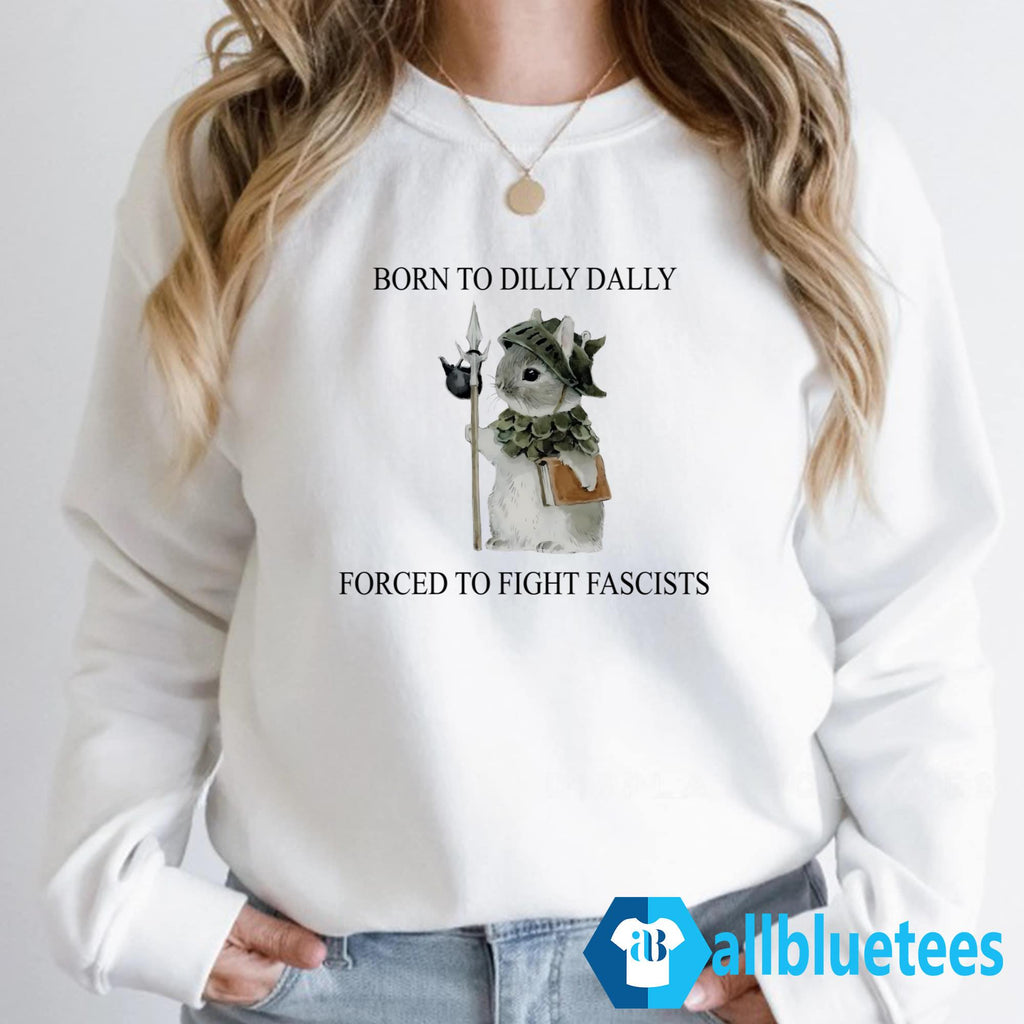 Born To Dilly Dally Forced To Fight Fascists Shirt