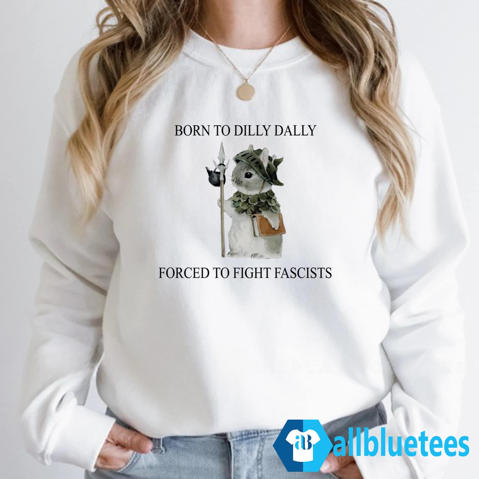 Born To Dilly Dally Forced To Fight Fascists Shirt