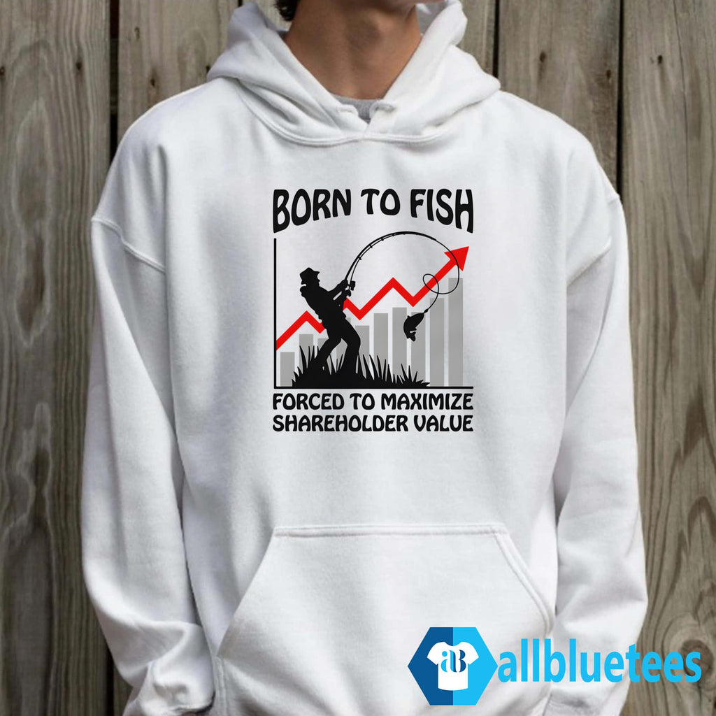 Born To Fish Forced To Maximize Shareholder Value Shirt