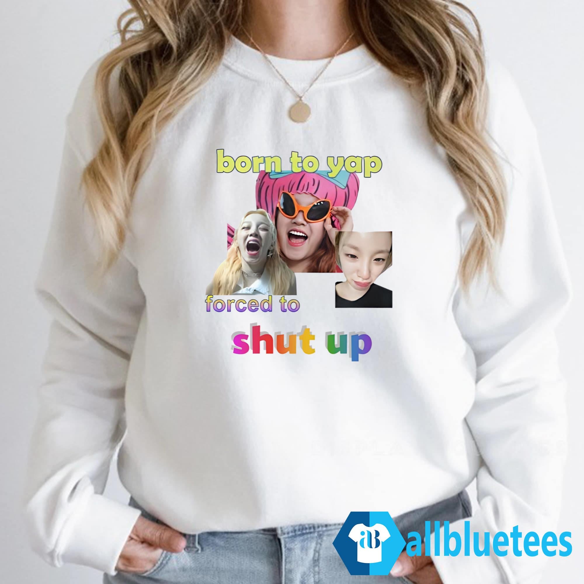 Born To Yap Forced To Shut Up Shirt