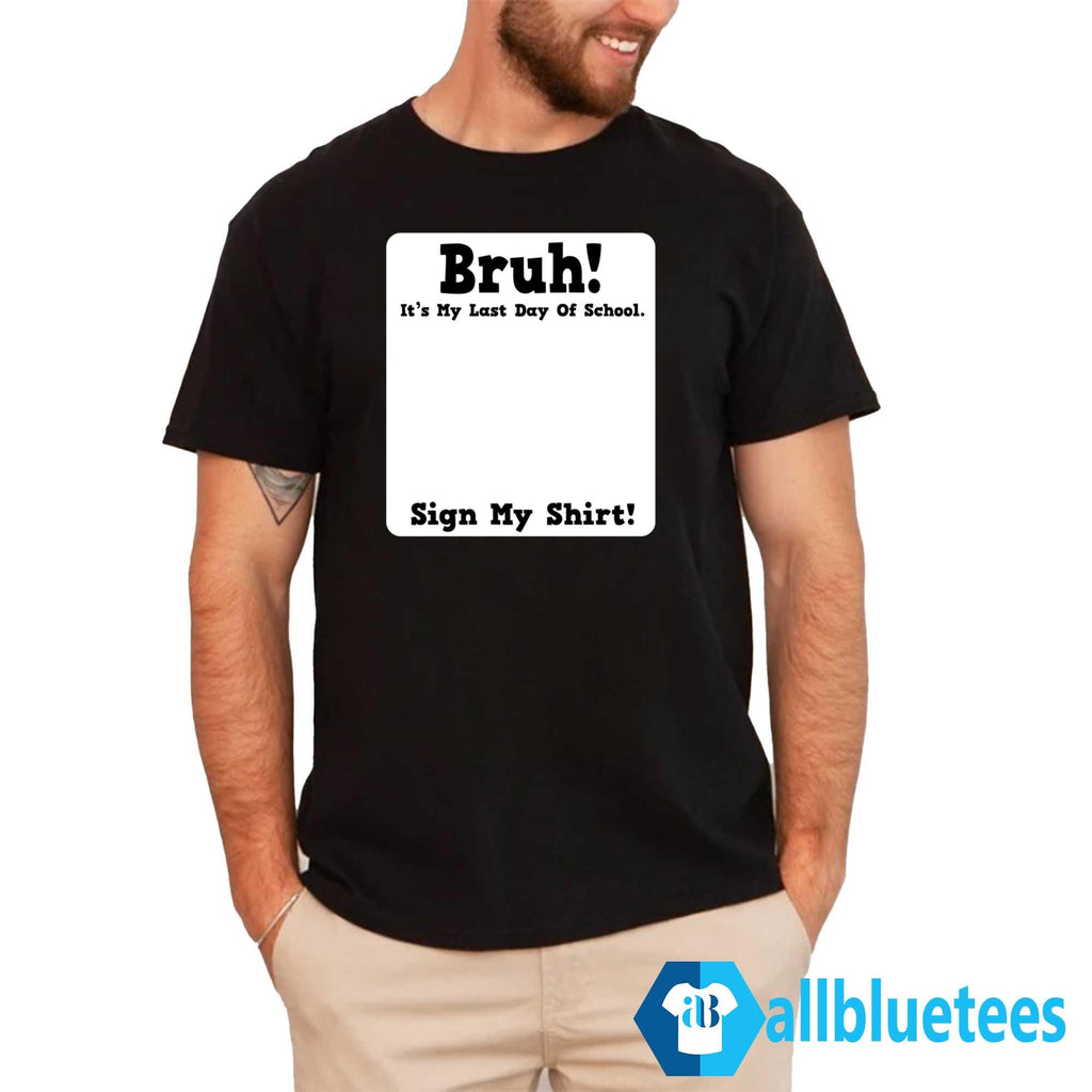 Bruh It’s My Last Day Of School Sign My Shirt