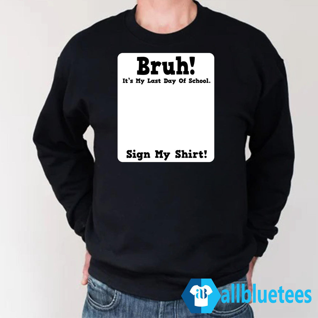 Bruh It’s My Last Day Of School Sign My Shirt