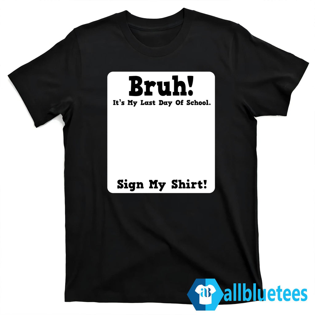 Bruh It’s My Last Day Of School Sign My Shirt