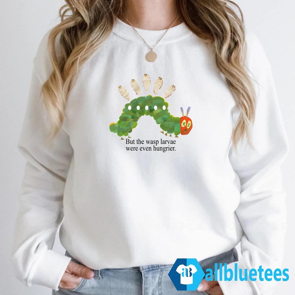 But The Wasp Larvae Are Hungrier Shirt