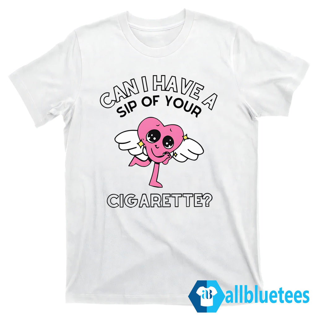 Can I Have A Sip Of Your Cigarette Shirt