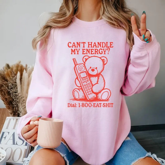 Can't Handle My Energy T-Shirt,  1-800 Sweatshirt, Funny Teddy Bear Sweatshirt, Funny Sweatshirt Full Color Print