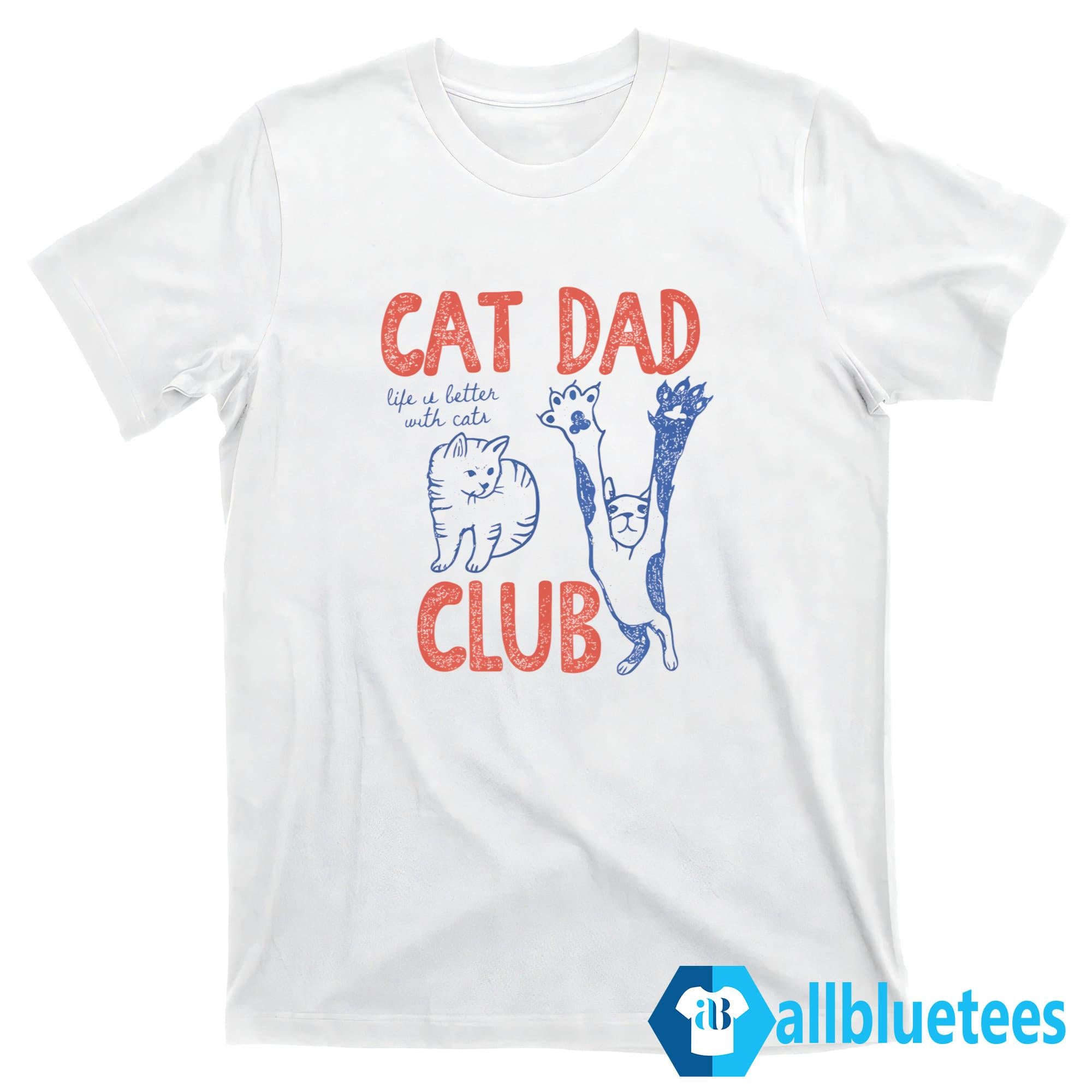 Cat Dad Club Life Is Better With Cats Shirt