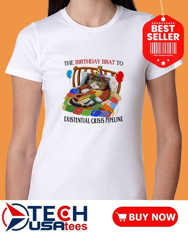 Cat the birthday brat to existential crisis pipeline shirt
