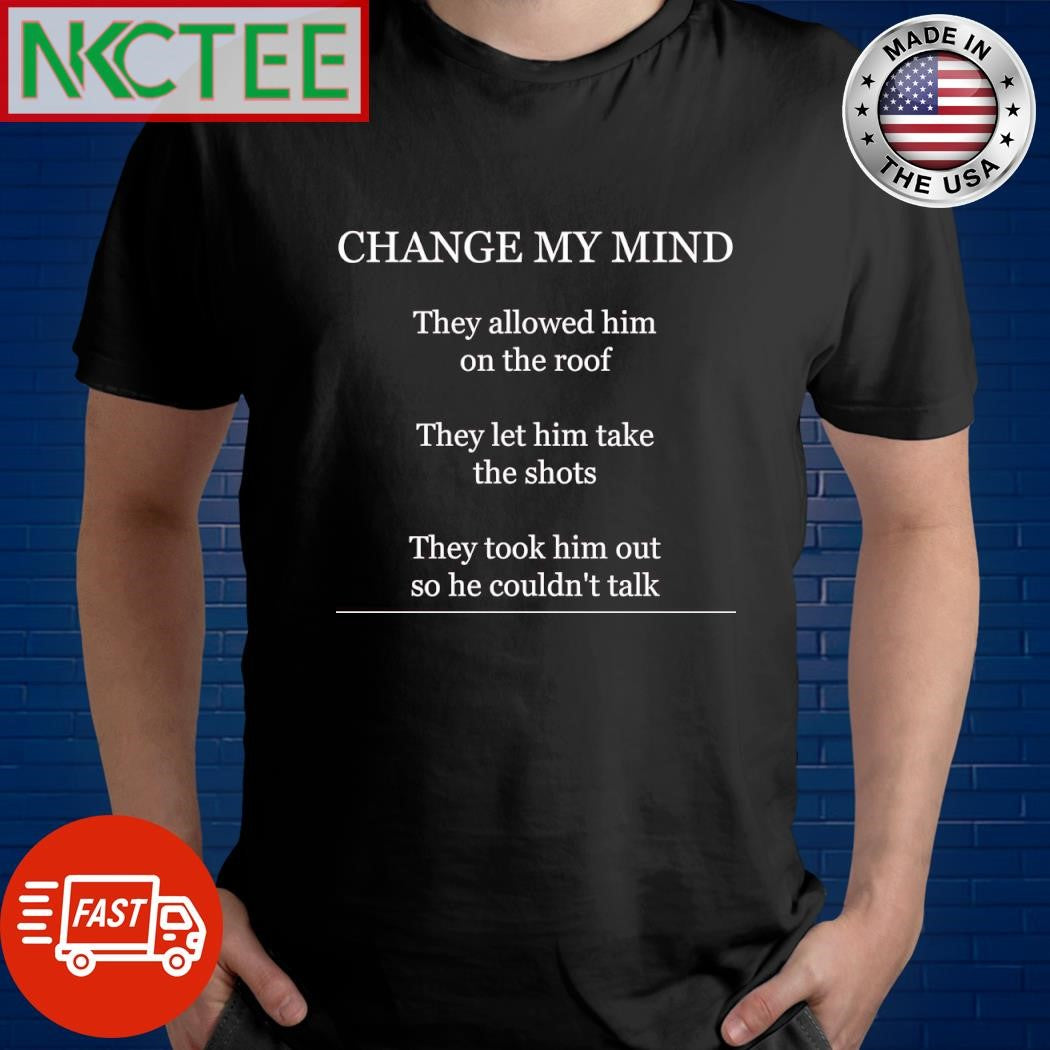 Change my mind they allowed him on the roof they let him take the shots they took him out so he couldn’t talk shirt