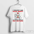 Classic Chicken I Thought I Had Social Anxiety But It Turns Out I Just Dont T-Shirts, Hoodie, Sweatshirt | CoreVibeTees.com
