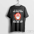 Classic Gnome If You Think Im Crazy Now Just Wait Until You Piss Me Off T-Shirts, Hoodie, Sweatshirt | CoreVibeTees.com
