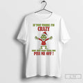 Classic Grinch If You Think Im Crazy Now Just Wait Until You Piss Me Off T-Shirts, Hoodie, Sweatshirt | CoreVibeTees.com