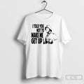 Classic I Told You Not To Make Me Get Up T-Shirts, Hoodie, Sweatshirt | CoreVibeTees.com