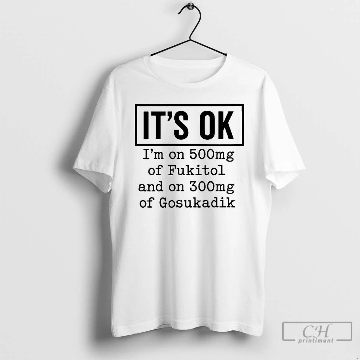 Classic Its Ok Im On 500mg Of Fukitol And On 300mg Of Gosukadik T Shirts Hoodie, Sweatshirt | CoreVibeTees.com