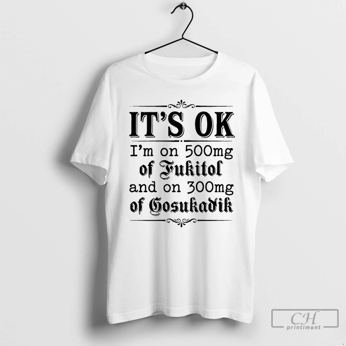Classic Its Ok Im On 50mg Of Fukitol And On 300mg Of Gosukadik Text T-Shirts, Hoodie, Sweatshirt | CoreVibeTees.com