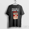 Classic Just A Fridge Cig Diet Coke Pass Me A Fridge Cig T Shirts Sweater Hoodie, Sweatshirt | CoreVibeTees.com