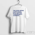 Classic The Pope Being A Sox Fan Is Still Better Than Being A Cardinal T-Shirts, Hoodie, Sweatshirt | CoreVibeTees.com