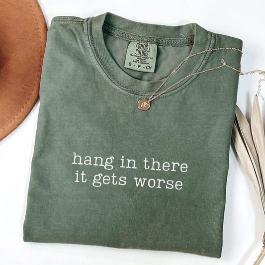 Comfort Colors Hang In There It Gets Worse Shirt, Adult Humor T-Shirt, Funny , Mental Health Gift, Sarcasm T-Shirt