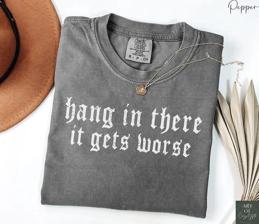 Comfort Colors Hang in There It Gets Worse Shirt - Dark Humor Gothic Tee, Sarcastic Quote, Funny Gift, Ironic T-Shirt, Edgy Aesthetic T-Shirt