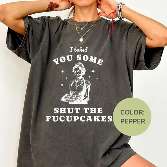 Comfort Colors I Baked You Some Shut The Fucupcakes Shirt, Funny Humor Tee, Sarcastic Shirt, Funny Quote Tshirt, Trendy Shirt for Women, All Size, Top