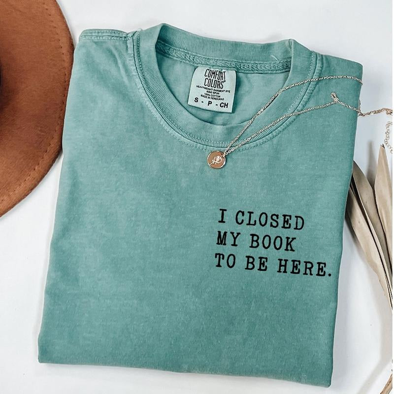 Comfort Colors I Closed My Book To Be Here Shirt, Book Lover Tee, Teacher Book Shirt, Teacher T-Shirt, Unisex T-Shirt