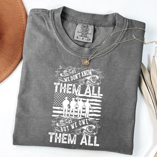 Comfort Colors We Don't Know Them All But We Owe Them All Shirt, Memorial Day Shirt, Veteran Shirt Gift, Patriotic Shirt, Unisex T-Shirt