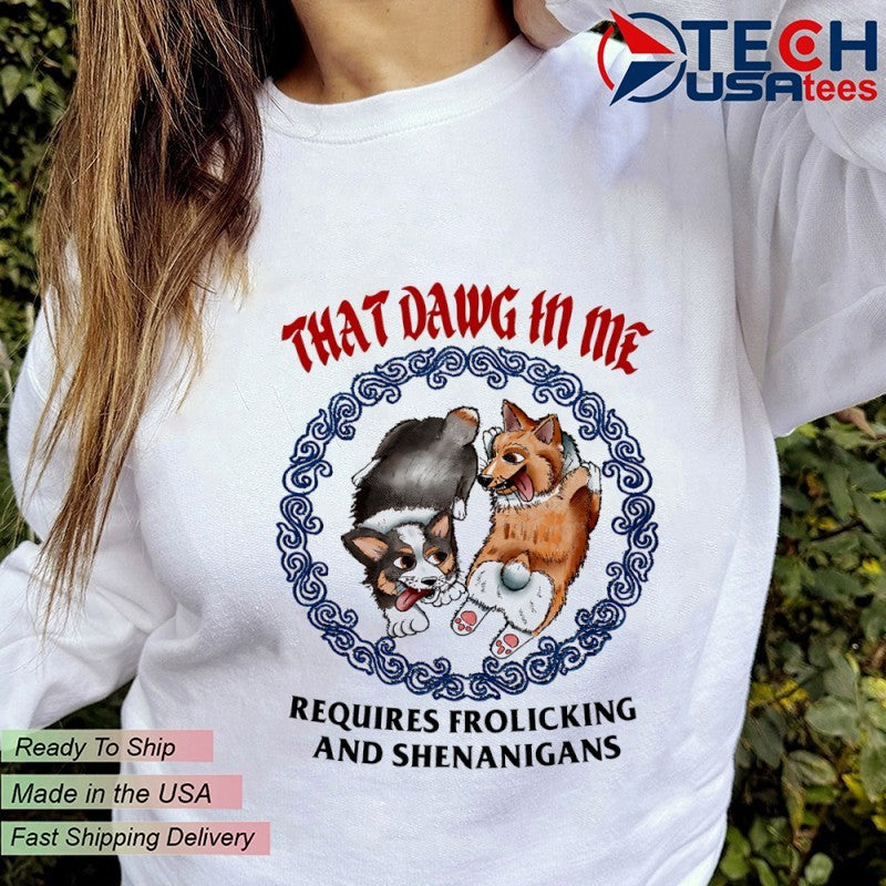 Corgi that dawg in me requires frolicking and shenanigans shirt