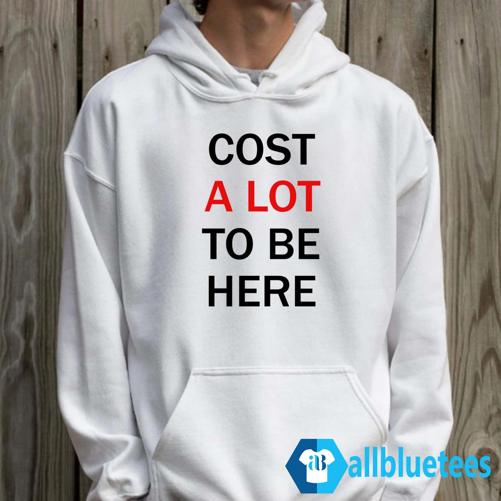 Cost A Lot To Be Here Shirt
