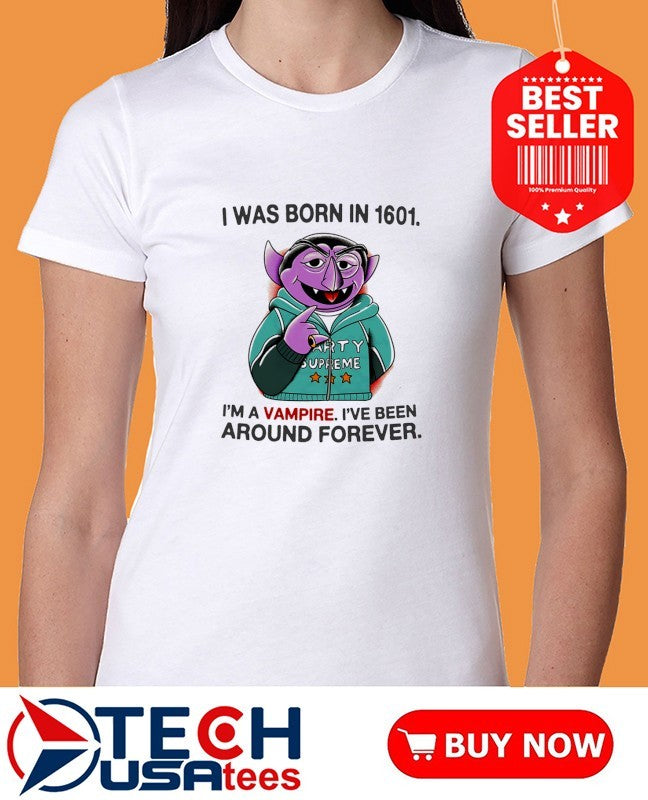 Count von Count I was born in 1601 I’m a vampire I’ve been around forever shirt