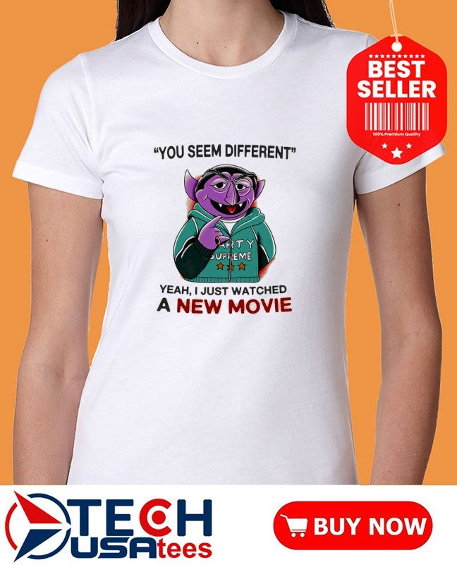Count von Count you seem different yeah I just watched a new movie shirt