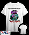 Count von Count you seem different yeah I just watched a new movie shirt
