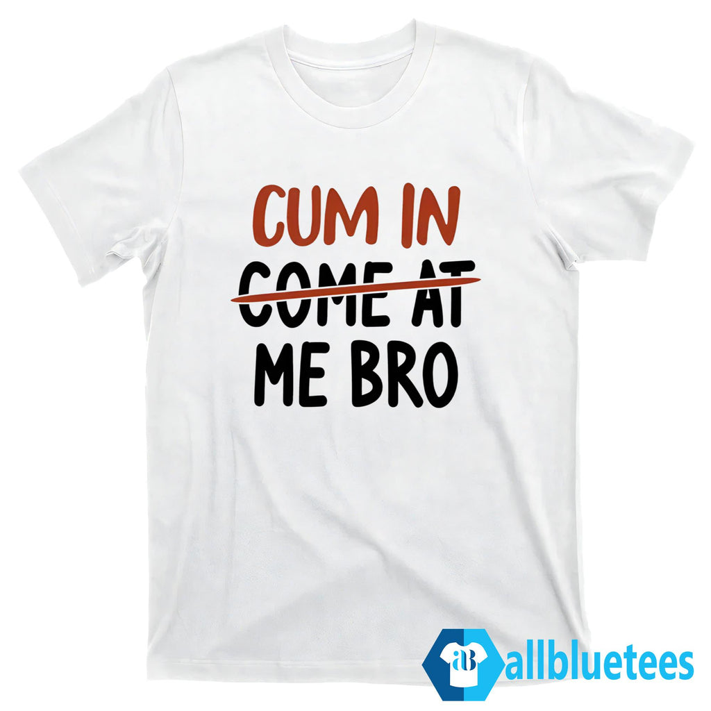 Cum In Come At Me Bro Shirt
