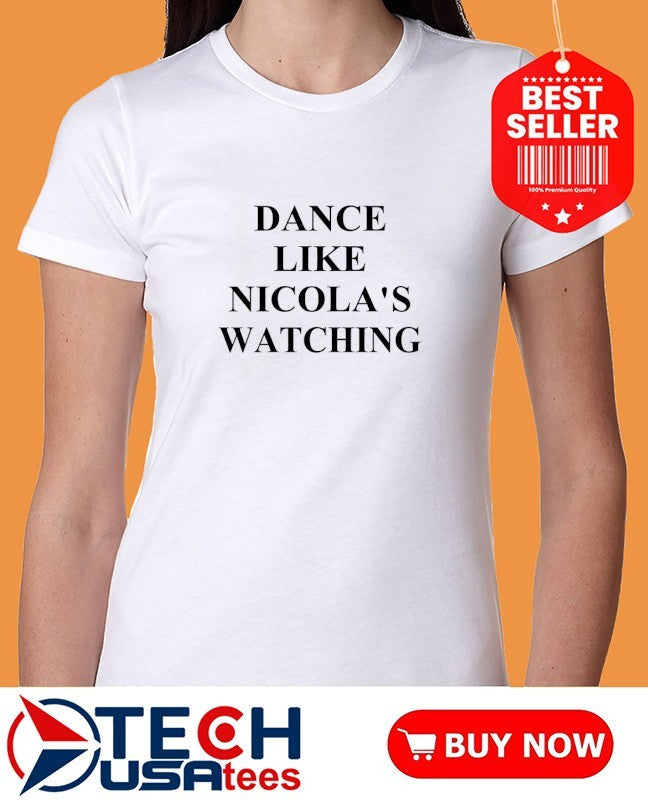 Dance like Nicola’s watching shirt