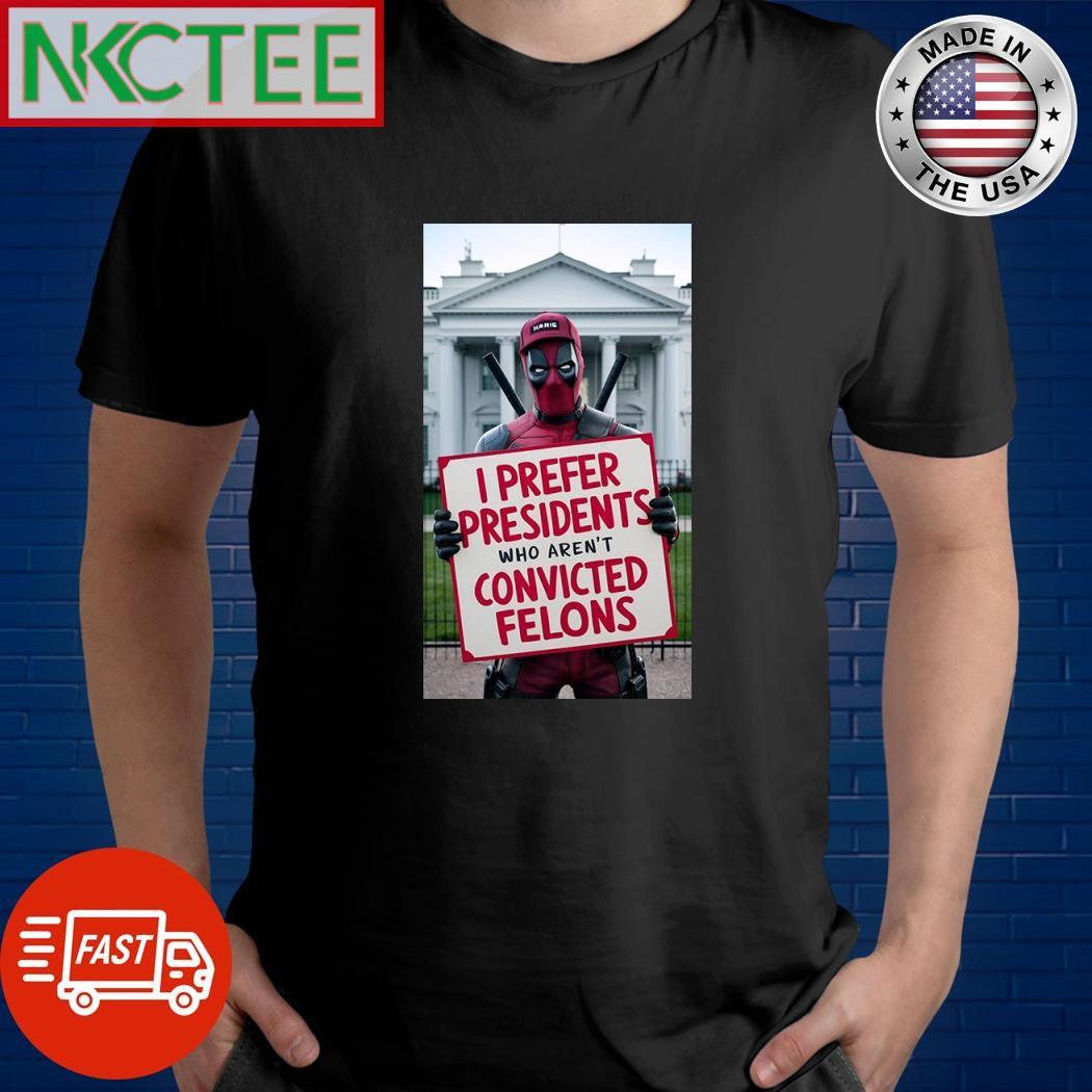 Deadpool I prefer presidents who aren’t convicted felons shirt