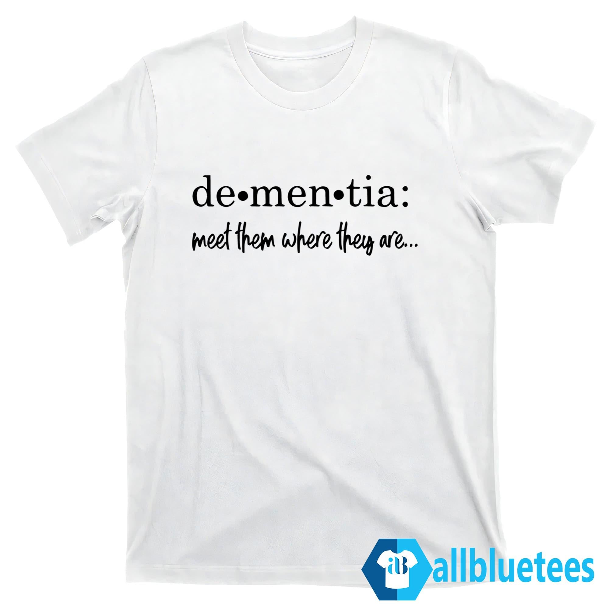 Dementia Meet Them Where They Are Shirt