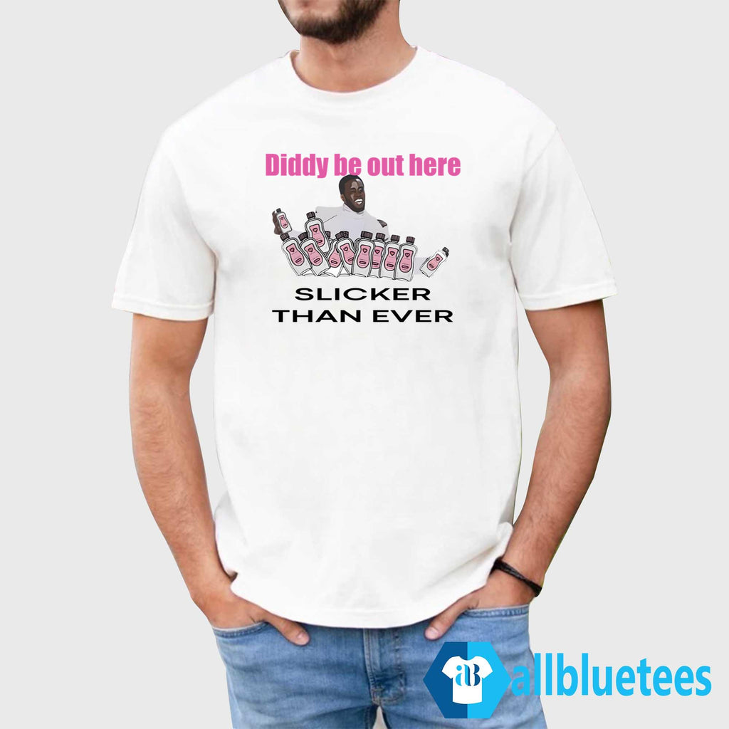 Diddy Be Out Here Slicker Than Ever Shirt
