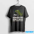 Dinosaurs Didnt Read Now Theyre Dead Tshirts Sweater