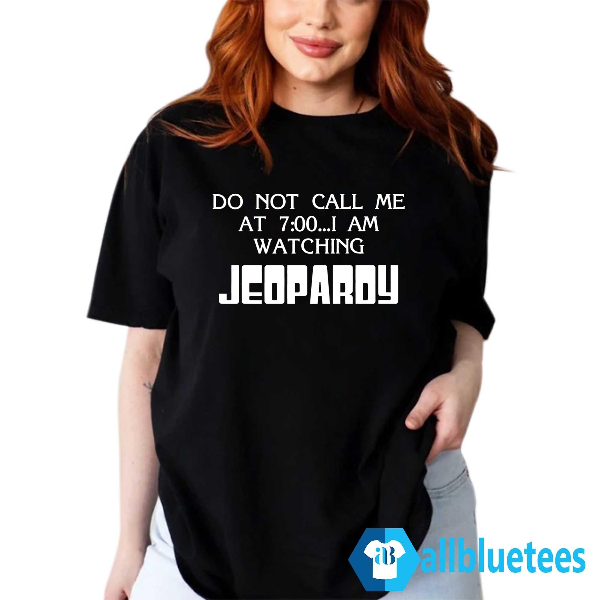 Do Not Call Me At 7:00 I Am Watching Jeopardy Shirt